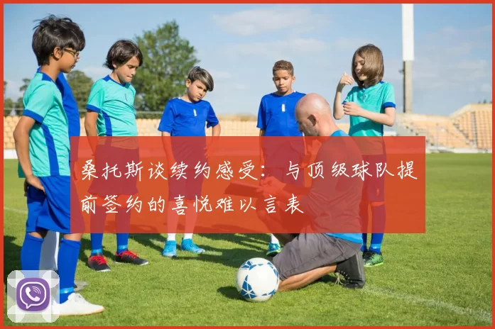 桑托斯谈续约感受：与顶级球队提前签约的喜悦难以言表