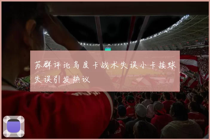 苏群评论乌度卡战术失误小卡接球失误引发热议