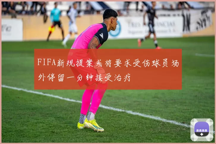 FIFA新规提案或将要求受伤球员场外停留一分钟接受治疗