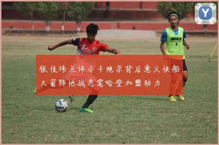 张佳玮点评小卡绝杀背后意义快船火箭阵地战急需哈登加盟助力