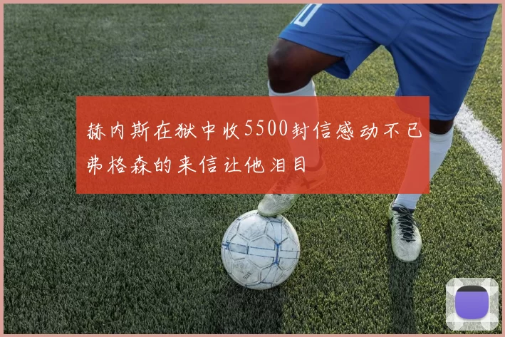 赫内斯在狱中收5500封信感动不已弗格森的来信让他泪目